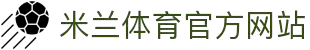 米兰体育· (中国)官方网站 - AC MILAN